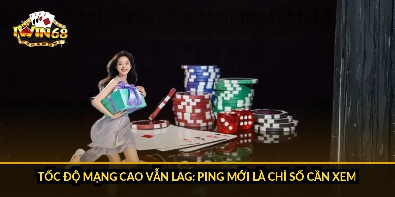 Tốc độ mạng cao vẫn lag: ping mới là chỉ số cần xem