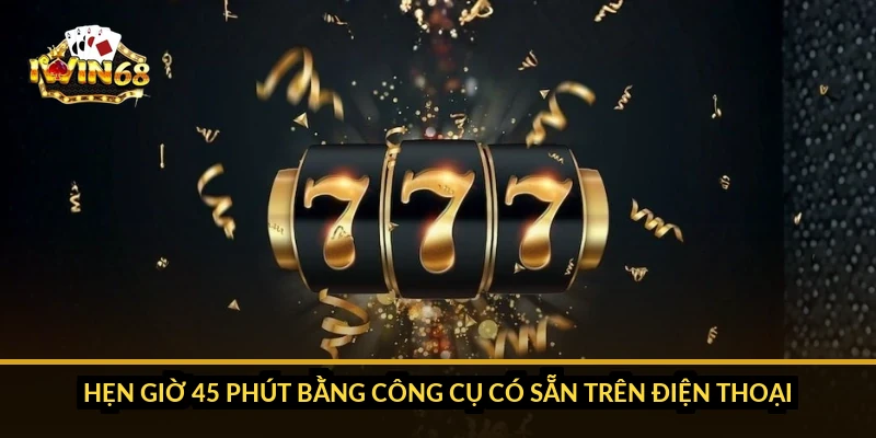 Hẹn giờ 45 phút bằng công cụ có sẵn trên điện thoại